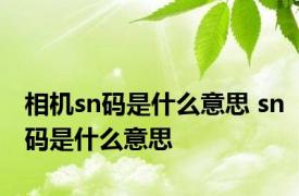 相机sn码是什么意思 sn码是什么意思