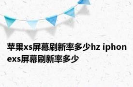 苹果xs屏幕刷新率多少hz iphonexs屏幕刷新率多少