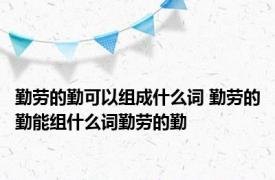 勤劳的勤可以组成什么词 勤劳的勤能组什么词勤劳的勤