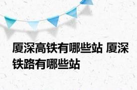 厦深高铁有哪些站 厦深铁路有哪些站