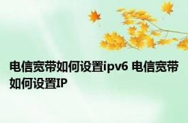 电信宽带如何设置ipv6 电信宽带如何设置IP