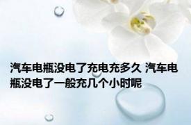 汽车电瓶没电了充电充多久 汽车电瓶没电了一般充几个小时呢