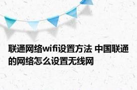 联通网络wifi设置方法 中国联通的网络怎么设置无线网