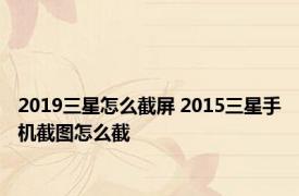 2019三星怎么截屏 2015三星手机截图怎么截