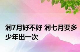 润7月好不好 润七月要多少年出一次