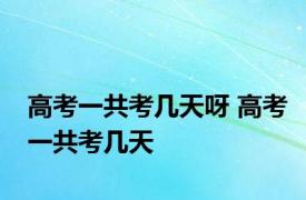 高考一共考几天呀 高考一共考几天