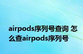 airpods序列号查询 怎么查airpods序列号