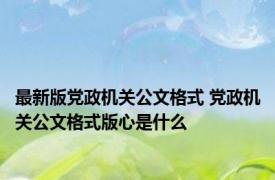 最新版党政机关公文格式 党政机关公文格式版心是什么