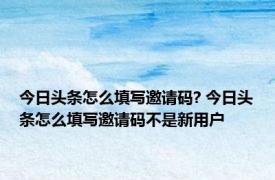 今日头条怎么填写邀请码? 今日头条怎么填写邀请码不是新用户