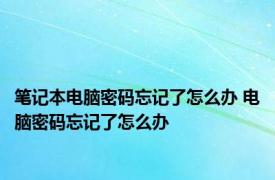 笔记本电脑密码忘记了怎么办 电脑密码忘记了怎么办 