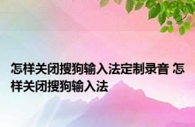 怎样关闭搜狗输入法定制录音 怎样关闭搜狗输入法