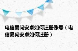 电信易问安卓如何注册账号（电信易问安卓如何注册）