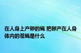 在人身上产卵的蝇 把卵产在人身体内的苍蝇是什么