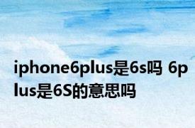 iphone6plus是6s吗 6plus是6S的意思吗