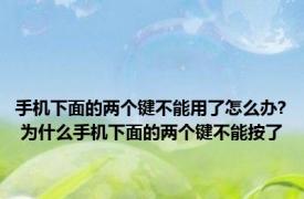 手机下面的两个键不能用了怎么办? 为什么手机下面的两个键不能按了