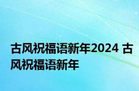 古风祝福语新年2024 古风祝福语新年