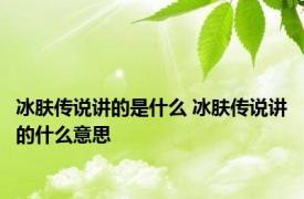 冰肤传说讲的是什么 冰肤传说讲的什么意思