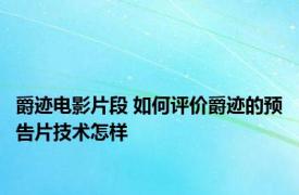 爵迹电影片段 如何评价爵迹的预告片技术怎样