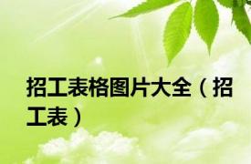 招工表格图片大全（招工表）