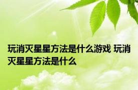 玩消灭星星方法是什么游戏 玩消灭星星方法是什么