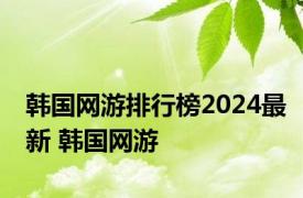 韩国网游排行榜2024最新 韩国网游 