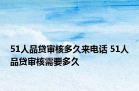 51人品贷审核多久来电话 51人品贷审核需要多久