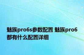 魅族pro6s参数配置 魅族pro6都有什么配置详细