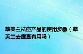 萃芙兰祛痘产品的使用步骤（萃芙兰去痘直有用吗）