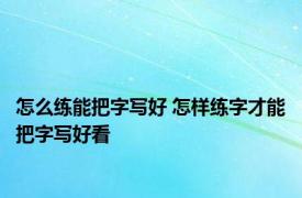 怎么练能把字写好 怎样练字才能把字写好看