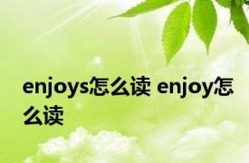 enjoys怎么读 enjoy怎么读 