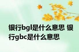 银行bgl是什么意思 银行gbc是什么意思