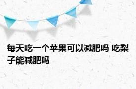 每天吃一个苹果可以减肥吗 吃梨子能减肥吗