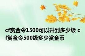 cf赏金令1500可以升到多少级 cf赏金令500级多少赏金币