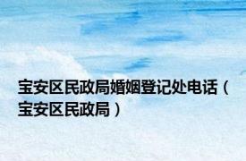 宝安区民政局婚姻登记处电话（宝安区民政局）