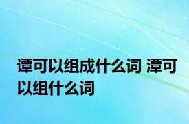 谭可以组成什么词 潭可以组什么词