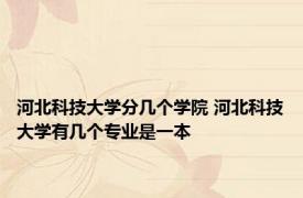 河北科技大学分几个学院 河北科技大学有几个专业是一本