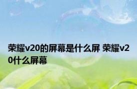 荣耀v20的屏幕是什么屏 荣耀v20什么屏幕