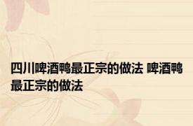 四川啤酒鸭最正宗的做法 啤酒鸭最正宗的做法