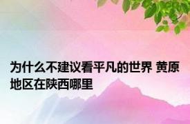 为什么不建议看平凡的世界 黄原地区在陕西哪里