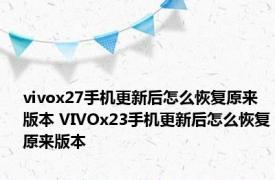 vivox27手机更新后怎么恢复原来版本 VIVOx23手机更新后怎么恢复原来版本