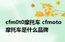 cfm0t0摩托车 cfmoto摩托车是什么品牌