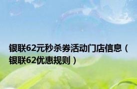 银联62元秒杀券活动门店信息（银联62优惠规则）