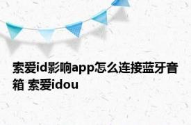 索爱id影响app怎么连接蓝牙音箱 索爱idou 