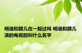 明道和颖儿在一起过吗 明道和颖儿演的电视剧叫什么名字