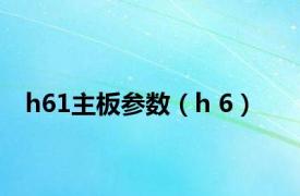 h61主板参数（h 6）