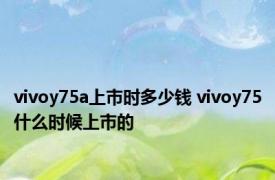 vivoy75a上市时多少钱 vivoy75什么时候上市的