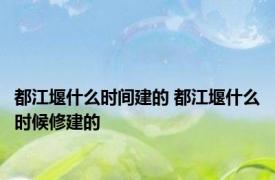 都江堰什么时间建的 都江堰什么时候修建的