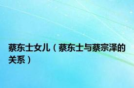 蔡东士女儿（蔡东士与蔡宗泽的关系）