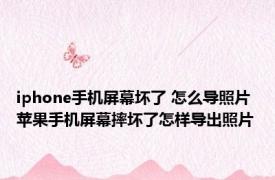 iphone手机屏幕坏了 怎么导照片 苹果手机屏幕摔坏了怎样导出照片