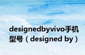 designedbyvivo手机型号（designed by）